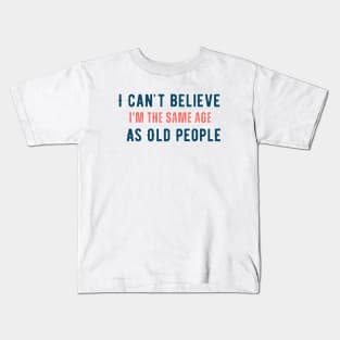 I can't believe i'm the same age as old people Kids T-Shirt